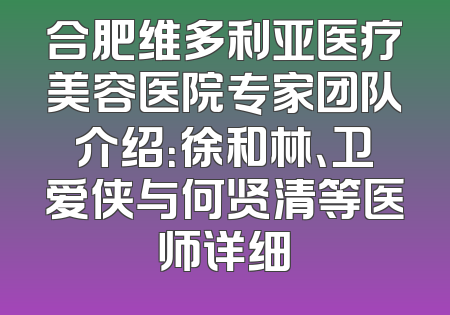 合肥维多利亚医疗美容医院专家团队介绍：徐和林、卫爱侠与何贤清等医师详细