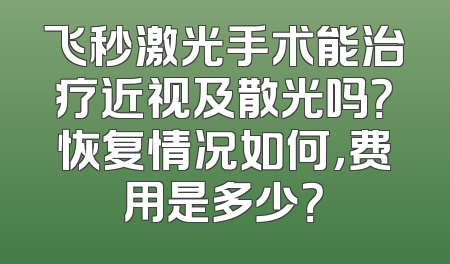 飞秒激光手术能治疗近视及散光吗？恢复情况如何，费用是多少？
