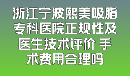 浙江宁波熙美吸脂专科医院正规性及医生技术评价 手术费用合理吗