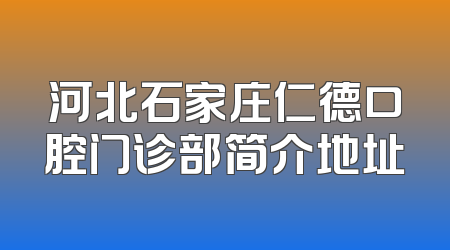 河北石家庄仁德口腔门诊部简介地址