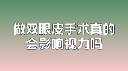 做双眼皮手术真的会影响视力吗