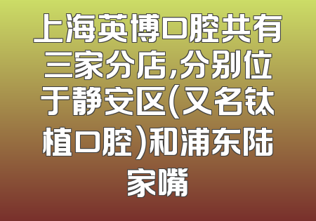 上海英博口腔共有三家分店，分别位于静安区（又名钛植口腔）和浦东陆家嘴