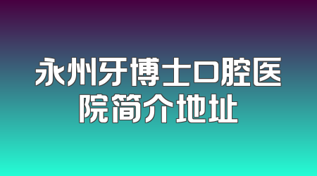 永州牙博士口腔医院简介地址