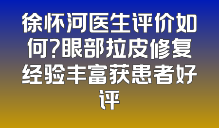 徐怀河医生评价如何？眼部拉皮修复经验丰富获患者好评