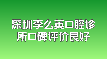 深圳李么英口腔诊所口碑评价良好