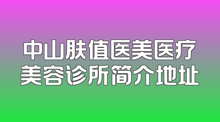中山肤值医美医疗美容诊所简介地址