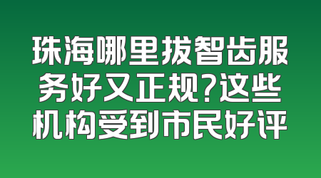 珠海哪里拔智齿服务好又正规？这些机构受到市民好评