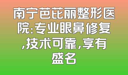 南宁芭芘丽整形医院：专业眼鼻修复，技术可靠，享有盛名