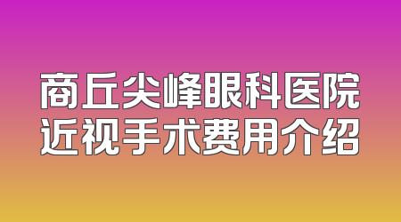 商丘尖峰眼科医院近视手术费用介绍