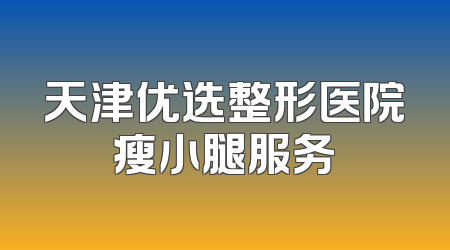 天津优选整形医院瘦小腿服务