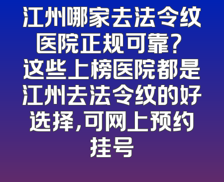 江州哪家去法令纹医院正规可靠？ 这些上榜医院都是江州去法令纹的好选择，可网上预约挂号