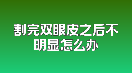 割完双眼皮之后不明显怎么办