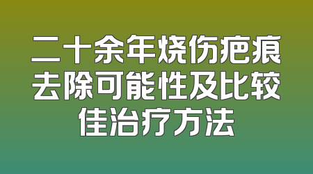 二十余年烧伤疤痕去除可能性及比较佳治疗方法