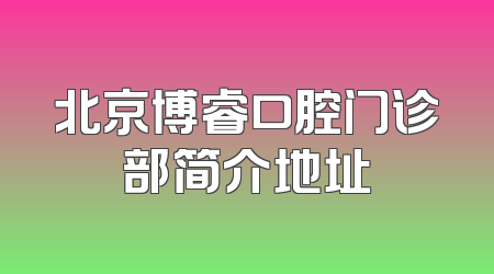 北京博睿口腔门诊部简介地址
