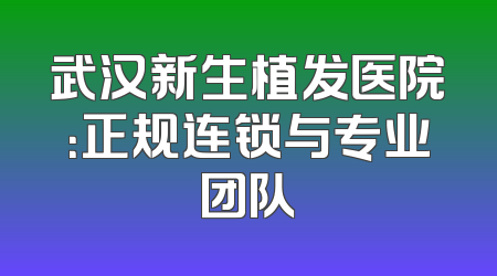 武汉新生植发医院：正规连锁与专业团队