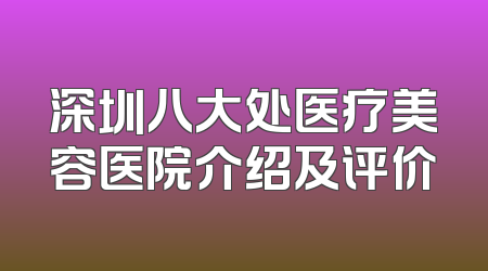 深圳八大处医疗美容医院介绍及评价