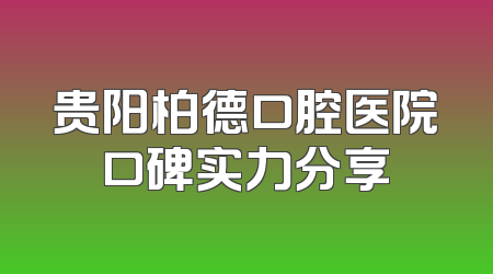 贵阳柏德口腔医院口碑实力分享