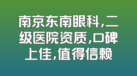 南京东南眼科，二级医院资质，口碑上佳，值得信赖