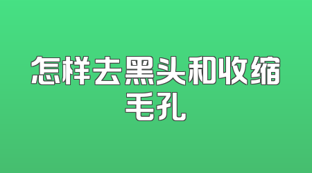 怎样去黑头和收缩毛孔