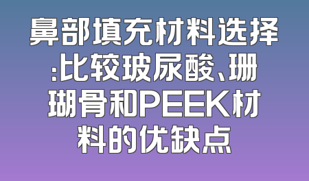 鼻部填充材料选择：比较玻尿酸、珊瑚骨和PEEK材料的优缺点