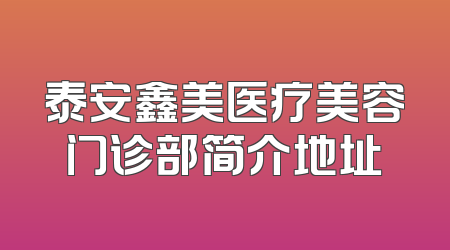 泰安鑫美医疗美容门诊部简介地址