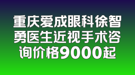 重庆爱成眼科徐智勇医生近视手术咨询价格9000起