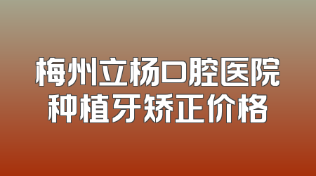 梅州立杨口腔医院种植牙矫正价格