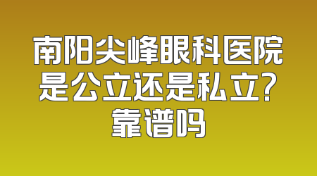 南阳尖峰眼科医院是公立还是私立?靠谱吗