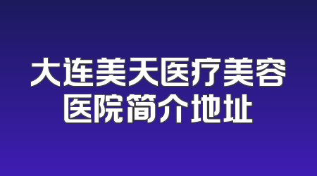 大连美天医疗美容医院简介地址