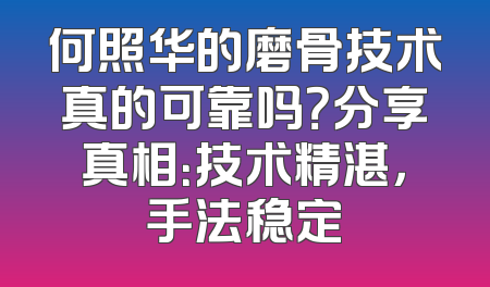 何照华的磨骨技术真的可靠吗？分享真相：技术精湛，手法稳定