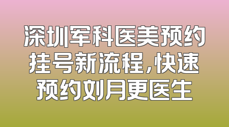深圳军科医美预约挂号新流程，快速预约刘月更医生
