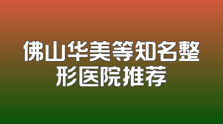 佛山华美等知名整形医院推荐