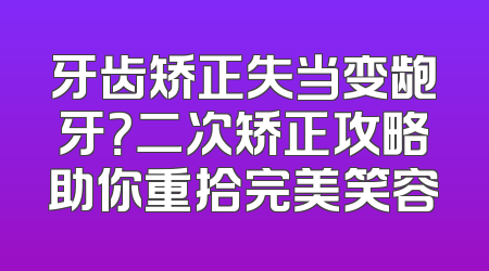 牙齿矫正失当变龅牙？二次矫正攻略助你重拾完美笑容