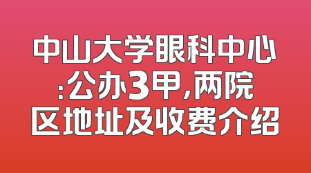 中山大学眼科中心：公办3甲，两院区地址及收费介绍