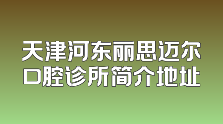 天津河东丽思迈尔口腔诊所简介地址