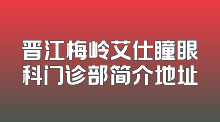 晋江梅岭艾仕瞳眼科门诊部简介地址