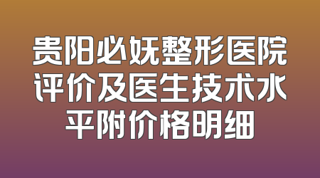 贵阳必妩整形医院评价及医生技术水平附价格明细