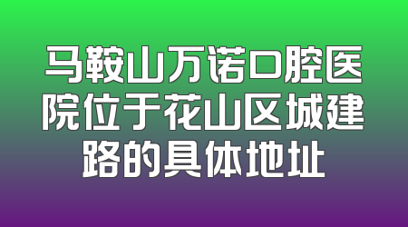 马鞍山万诺口腔医院位于花山区城建路的具体地址