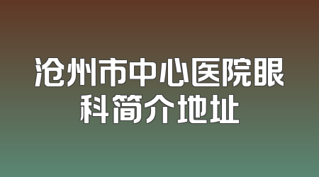 沧州市中心医院眼科简介地址