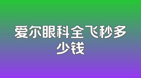 爱尔眼科全飞秒多少钱