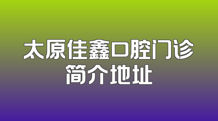 太原佳鑫口腔门诊简介地址