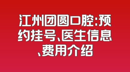 江州团圆口腔:预约挂号、医生信息、费用介绍