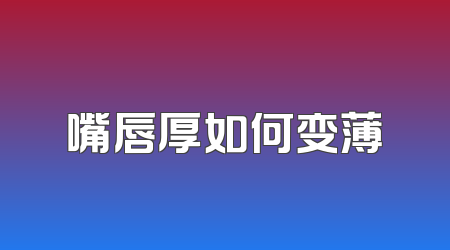 嘴唇厚如何变薄