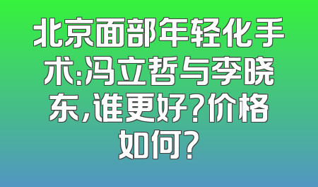 北京面部年轻化手术：冯立哲与李晓东，谁更好？价格如何？