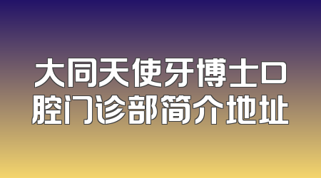 大同天使牙博士口腔门诊部简介地址