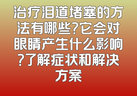 治疗泪道堵塞的方法有哪些？它会对眼睛产生什么影响？了解症状和解决方案