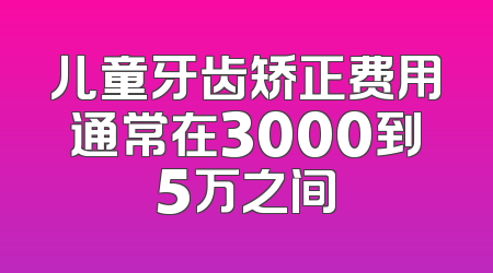 儿童牙齿矫正费用通常在3000到5万之间