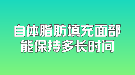 自体脂肪填充面部能保持多长时间
