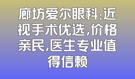 廊坊爱尔眼科：近视手术优选，价格亲民，医生专业值得信赖