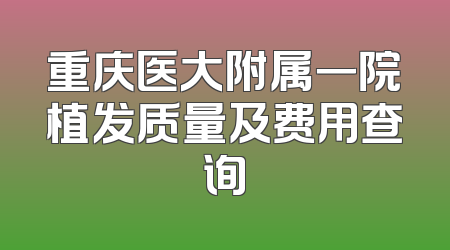 重庆医大附属一院植发质量及费用查询